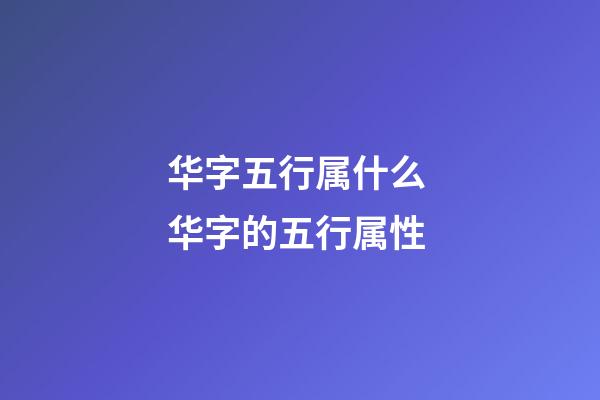 华字五行属什么 华字的五行属性